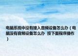 電腦系統(tǒng)中沒有接入音頻設(shè)備怎么辦（電腦沒有音頻設(shè)備怎么辦  按下面程序操作）