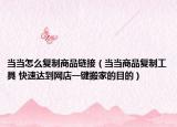 當(dāng)當(dāng)怎么復(fù)制商品鏈接（當(dāng)當(dāng)商品復(fù)制工具 快速達(dá)到網(wǎng)店一鍵搬家的目的）