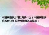 中國聯(lián)通積分可以兌換什么（中國聯(lián)通積分怎么兌換 兌換步驟是怎么樣的）