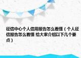 征信中心個人信用報告怎么看懂（個人征信報告怎么看懂 給大家介紹以下幾個要點）