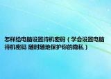 怎樣給電腦設(shè)置待機密碼（學(xué)會設(shè)置電腦待機密碼 隨時隨地保護你的隱私）
