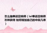怎么抽幸運召喚師（lol幸運召喚師怎樣獲得 如何增加自己的中獎幾率）