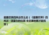 魔獸世界四風(fēng)谷怎么去（《魔獸世界》四風(fēng)谷--滾雷臺(tái)的位置 全走遍地圖才能找到）