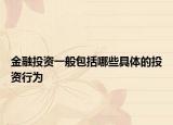 金融投資一般包括哪些具體的投資行為