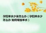孕婦羊水少該怎么辦（孕婦羊水少怎么辦 如何增加羊水）