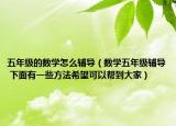 五年級(jí)的數(shù)學(xué)怎么輔導(dǎo)（數(shù)學(xué)五年級(jí)輔導(dǎo) 下面有一些方法希望可以幫到大家）
