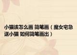 小貓該怎么畫 簡筆畫（魔女宅急送小貓 如何簡筆畫出）