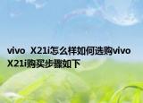 vivo  X21i怎么樣如何選購vivo  X21i購買步驟如下