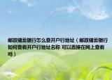 郵政儲蓄銀行怎么查開戶行地址（郵政儲蓄銀行如何查看開戶行地址名稱 可以直接在網(wǎng)上查看嗎）