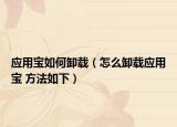 應(yīng)用寶如何卸載（怎么卸載應(yīng)用寶 方法如下）
