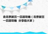 去北京故宮一日游攻略（北京故宮一日游攻略  分享給大家）