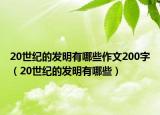 20世紀(jì)的發(fā)明有哪些作文200字（20世紀(jì)的發(fā)明有哪些）