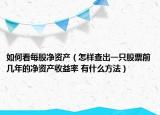 如何看每股凈資產(chǎn)（怎樣查出一只股票前幾年的凈資產(chǎn)收益率 有什么方法）