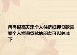 冉冉提高天津個人住房抵押貸款需要個人短期貸款的朋友可以關(guān)注一下