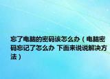 忘了電腦的密碼該怎么辦（電腦密碼忘記了怎么辦 下面來說說解決方法）