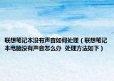 聯(lián)想筆記本沒有聲音如何處理（聯(lián)想筆記本電腦沒有聲音怎么辦  處理方法如下）