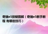 奇瑞e5按鍵圖解（奇瑞e5新手教程 有哪些技巧）