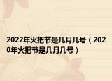 2022年火把節(jié)是幾月幾號(hào)（2020年火把節(jié)是幾月幾號(hào)）