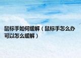 鼠標(biāo)手如何緩解（鼠標(biāo)手怎么辦 可以怎么緩解）