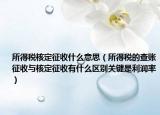 所得稅核定征收什么意思（所得稅的查賬征收與核定征收有什么區(qū)別關(guān)鍵是利潤(rùn)率）
