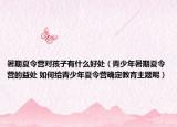 暑期夏令營對孩子有什么好處（青少年暑期夏令營的益處 如何給青少年夏令營確定教育主題呢）