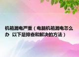 機(jī)箱漏電嚴(yán)重（電腦機(jī)箱漏電怎么辦  以下是排查和解決的方法）