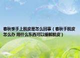 春秋季手上脫皮是怎么回事（春秋手脫皮怎么辦 用什么東西可以緩解脫皮）
