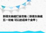 新倩女幽魂打金攻略（新倩女幽魂五一攻略 可以的話來個(gè)金甲）