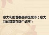 意大利的首都是哪座城市（意大利的首都在哪個城市）