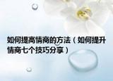 如何提高情商的方法（如何提升情商七個技巧分享）