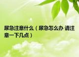 尿急注意什么（尿急怎么辦 請注意一下幾點(diǎn)）