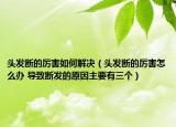 頭發(fā)斷的厲害如何解決（頭發(fā)斷的厲害怎么辦 導(dǎo)致斷發(fā)的原因主要有三個）