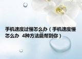 手機速度過慢怎么辦（手機速度慢怎么辦  4種方法能幫到你）