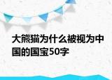 大熊貓為什么被視為中國(guó)的國(guó)寶50字