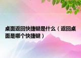 桌面返回快捷鍵是什么（返回桌面是哪個快捷鍵）