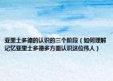 亞里士多德的認(rèn)識(shí)的三個(gè)階段（如何理解記憶亞里士多德多方面認(rèn)識(shí)這位偉人）
