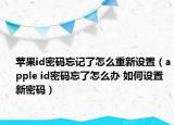 蘋果id密碼忘記了怎么重新設(shè)置（apple id密碼忘了怎么辦 如何設(shè)置新密碼）