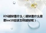 iOS越獄是什么（越獄是什么意思ios10應(yīng)該怎樣越獄呢）