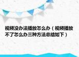 視頻沒(méi)辦法播放怎么辦（視頻播放不了怎么辦三種方法總結(jié)如下）