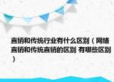 直銷和傳統(tǒng)行業(yè)有什么區(qū)別（網(wǎng)絡(luò)直銷和傳統(tǒng)直銷的區(qū)別 有哪些區(qū)別）