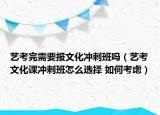藝考完需要報(bào)文化沖刺班嗎（藝考文化課沖刺班怎么選擇 如何考慮）