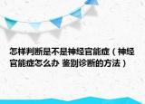 怎樣判斷是不是神經(jīng)官能癥（神經(jīng)官能癥怎么辦 鑒別診斷的方法）