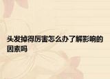 頭發(fā)掉得厲害怎么辦了解影響的因素嗎