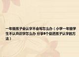 一年級(jí)孩子會(huì)認(rèn)字不會(huì)寫怎么辦（小學(xué)一年級(jí)學(xué)生不認(rèn)真識(shí)字怎么辦 分享6個(gè)促進(jìn)孩子認(rèn)字的方法）