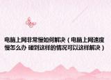 電腦上網(wǎng)非常慢如何解決（電腦上網(wǎng)速度慢怎么辦 碰到這樣的情況可以這樣解決）
