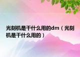 光刻機是干什么用的dm（光刻機是干什么用的）