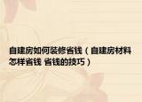 自建房如何裝修省錢(qián)（自建房材料怎樣省錢(qián) 省錢(qián)的技巧）