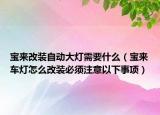 寶來改裝自動大燈需要什么（寶來車燈怎么改裝必須注意以下事項）