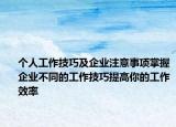 個(gè)人工作技巧及企業(yè)注意事項(xiàng)掌握企業(yè)不同的工作技巧提高你的工作效率