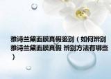 雅詩蘭黛面膜真假鑒別（如何辨別雅詩蘭黛面膜真假 辨別方法有哪些）